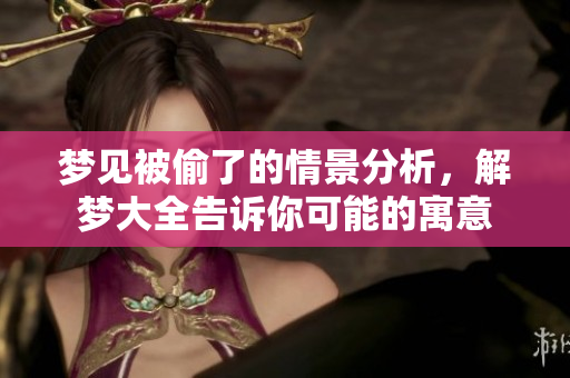 梦见被偷了的情景分析，解梦大全告诉你可能的寓意