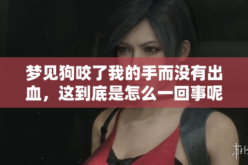 梦见狗咬了我的手而没有出血，这到底是怎么一回事呢