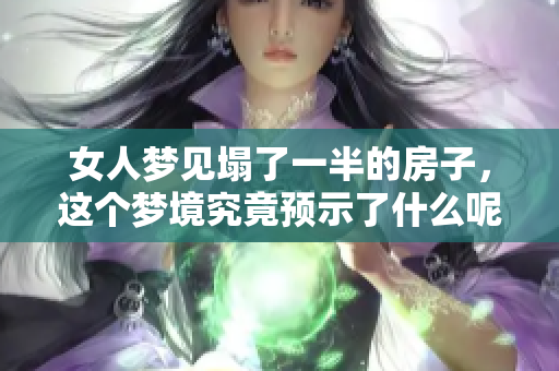 女人梦见塌了一半的房子，这个梦境究竟预示了什么呢