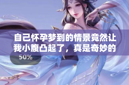 自己怀孕梦到的情景竟然让我小腹凸起了，真是奇妙的体验