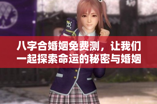 八字合婚姻免费测，让我们一起探索命运的秘密与婚姻的契合度