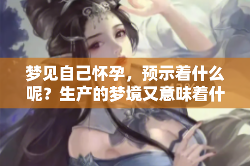 梦见自己怀孕，预示着什么呢？生产的梦境又意味着什么呢？