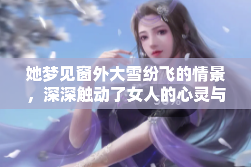 她梦见窗外大雪纷飞的情景，深深触动了女人的心灵与思绪。