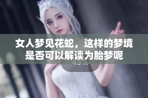 女人梦见花蛇，这样的梦境是否可以解读为胎梦呢