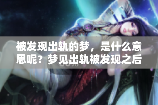 被发现出轨的梦，是什么意思呢？梦见出轨被发现之后会有什么影响？