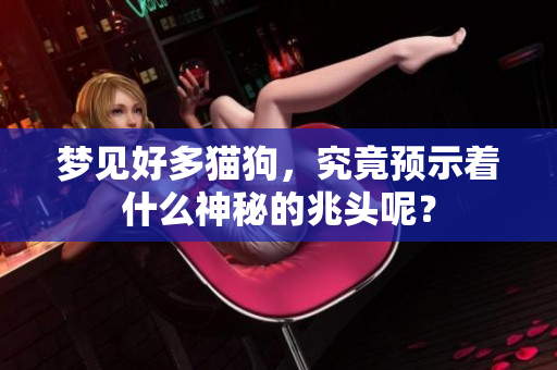 梦见好多猫狗，究竟预示着什么神秘的兆头呢？