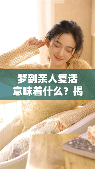 梦到亲人复活意味着什么？揭晓死去之人的兆头和象征意义