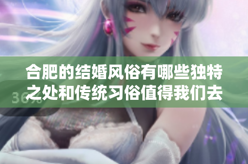 合肥的结婚风俗有哪些独特之处和传统习俗值得我们去了解呢