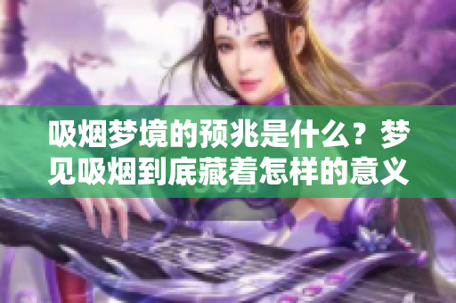 吸烟梦境的预兆是什么？梦见吸烟到底藏着怎样的意义呢？