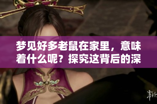 梦见好多老鼠在家里，意味着什么呢？探究这背后的深刻寓意