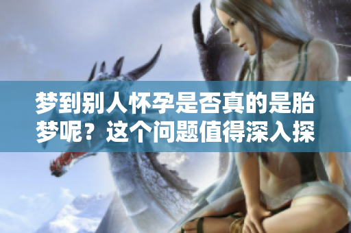 梦到别人怀孕是否真的是胎梦呢？这个问题值得深入探讨一下。