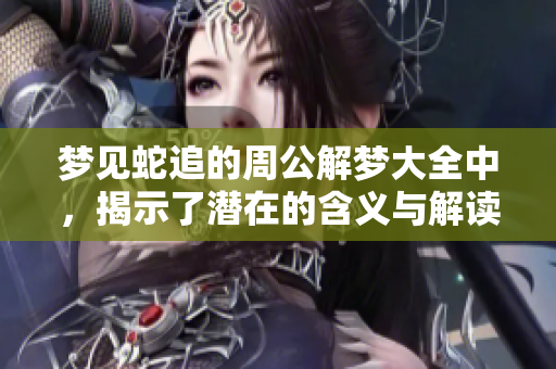 梦见蛇追的周公解梦大全中，揭示了潜在的含义与解读。
