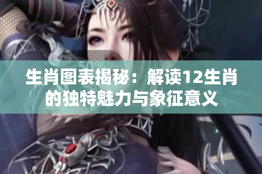 生肖图表揭秘：解读12生肖的独特魅力与象征意义
