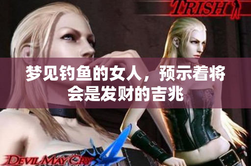 梦见钓鱼的女人，预示着将会是发财的吉兆