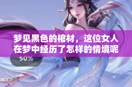 梦见黑色的棺材，这位女人在梦中经历了怎样的情境呢