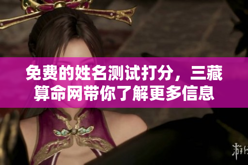 免费的姓名测试打分，三藏算命网带你了解更多信息