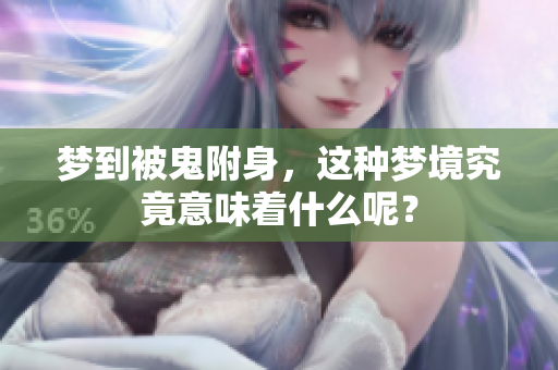 梦到被鬼附身，这种梦境究竟意味着什么呢？