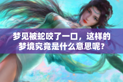 梦见被蛇咬了一口，这样的梦境究竟是什么意思呢？