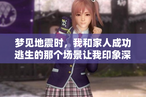 梦见地震时，我和家人成功逃生的那个场景让我印象深刻