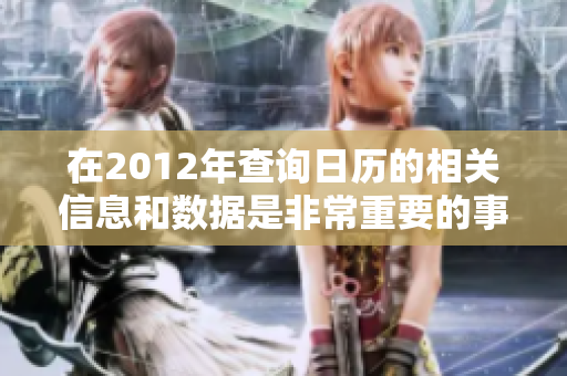 在2012年查询日历的相关信息和数据是非常重要的事项