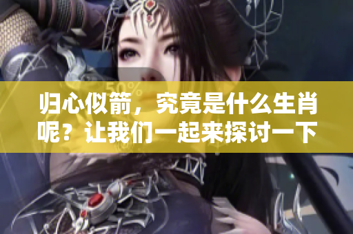 归心似箭，究竟是什么生肖呢？让我们一起来探讨一下这个有趣的问题。