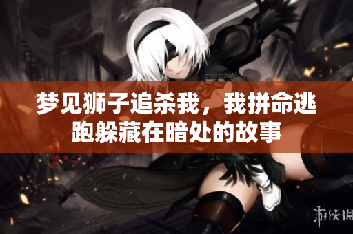 梦见狮子追杀我，我拼命逃跑躲藏在暗处的故事