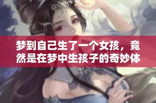 梦到自己生了一个女孩，竟然是在梦中生孩子的奇妙体验