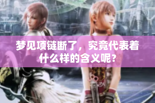 梦见项链断了，究竟代表着什么样的含义呢？