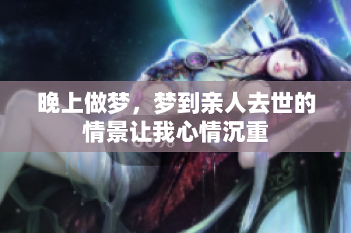 晚上做梦，梦到亲人去世的情景让我心情沉重