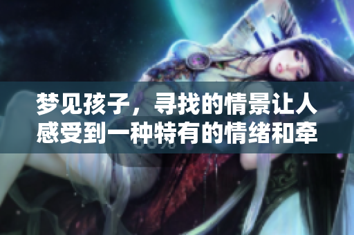 梦见孩子，寻找的情景让人感受到一种特有的情绪和牵挂