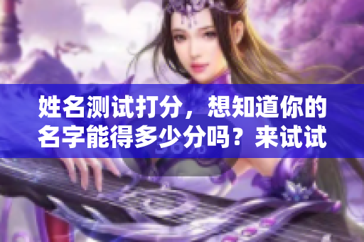 姓名测试打分，想知道你的名字能得多少分吗？来试试吧！