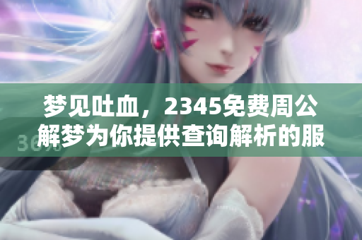 梦见吐血，2345免费周公解梦为你提供查询解析的服务