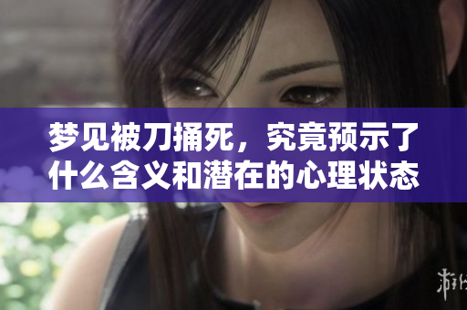 梦见被刀捅死，究竟预示了什么含义和潜在的心理状态呢