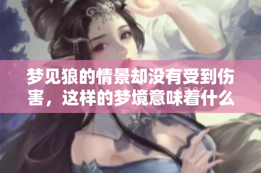 梦见狼的情景却没有受到伤害，这样的梦境意味着什么呢