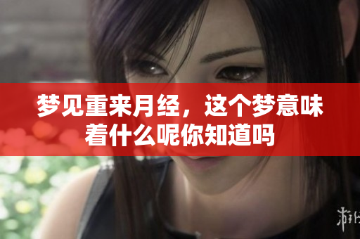 梦见重来月经，这个梦意味着什么呢你知道吗