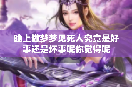 晚上做梦梦见死人究竟是好事还是坏事呢你觉得呢