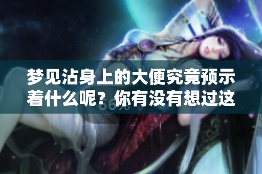 梦见沾身上的大便究竟预示着什么呢？你有没有想过这个问题呢？