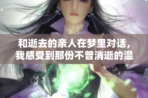 和逝去的亲人在梦里对话，我感受到那份不曾消逝的温暖与关爱