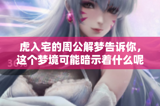 虎入宅的周公解梦告诉你，这个梦境可能暗示着什么呢