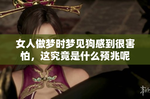 女人做梦时梦见狗感到很害怕，这究竟是什么预兆呢