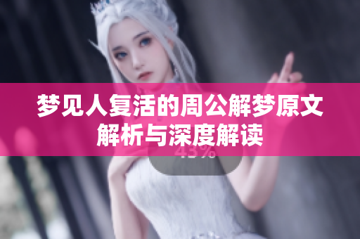 梦见人复活的周公解梦原文解析与深度解读