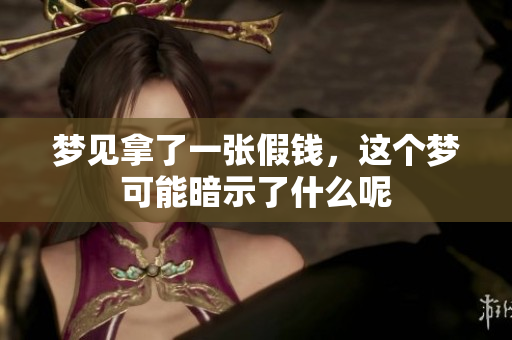 梦见拿了一张假钱，这个梦可能暗示了什么呢