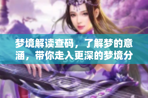 梦境解读查码，了解梦的意涵，带你走入更深的梦境分析世界