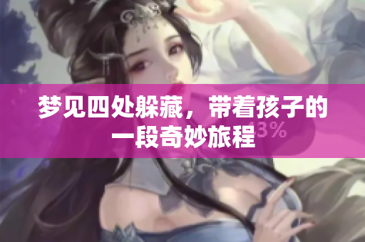 梦见四处躲藏，带着孩子的一段奇妙旅程