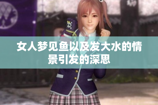 女人梦见鱼以及发大水的情景引发的深思