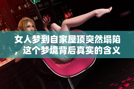 女人梦到自家屋顶突然塌陷，这个梦境背后真实的含义是什么呢