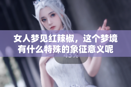 女人梦见红辣椒，这个梦境有什么特殊的象征意义呢