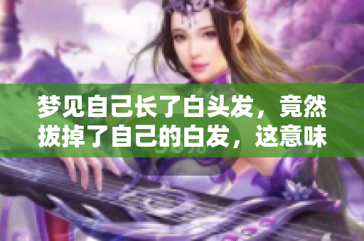 梦见自己长了白头发，竟然拔掉了自己的白发，这意味着什么呢
