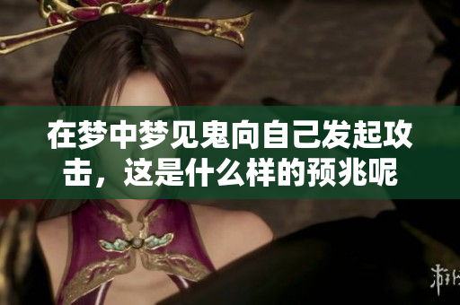 在梦中梦见鬼向自己发起攻击，这是什么样的预兆呢