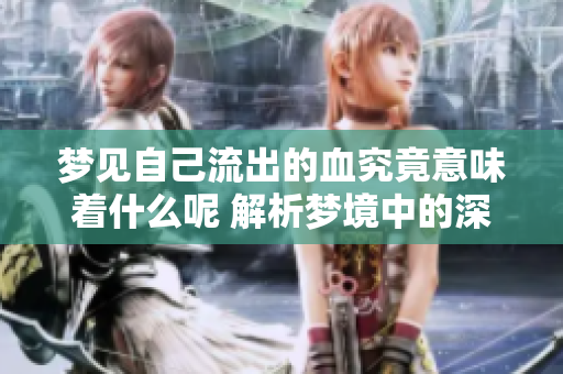 梦见自己流出的血究竟意味着什么呢 解析梦境中的深层含义